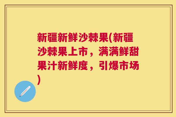新疆新鲜沙棘果(新疆沙棘果上市，满满鲜甜果汁新鲜度，引爆市场)