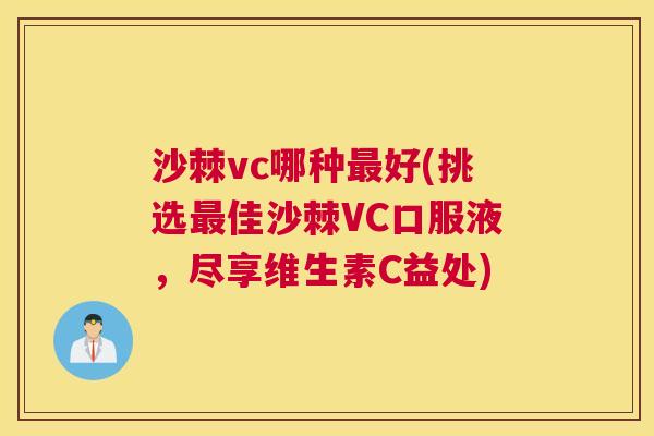 沙棘vc哪种最好(挑选最佳沙棘VC口服液，尽享维生素C益处)