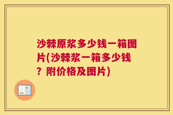 沙棘原浆多少钱一箱图片(沙棘浆一箱多少钱？附价格及图片)