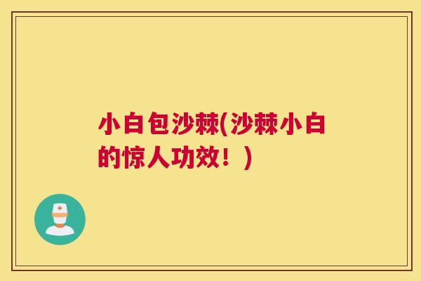 小白包沙棘(沙棘小白的惊人功效！)