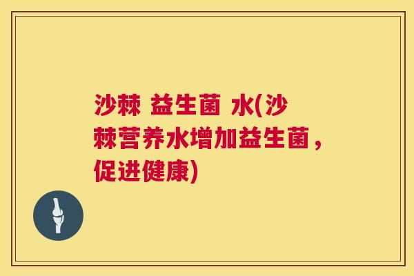 沙棘 益生菌 水(沙棘营养水增加益生菌，促进健康)