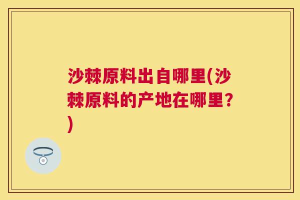 沙棘原料出自哪里(沙棘原料的产地在哪里？)