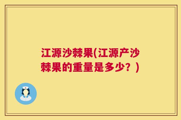 江源沙棘果(江源产沙棘果的重量是多少？)