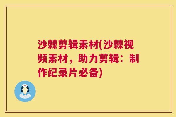 沙棘剪辑素材(沙棘视频素材，助力剪辑：制作纪录片必备)