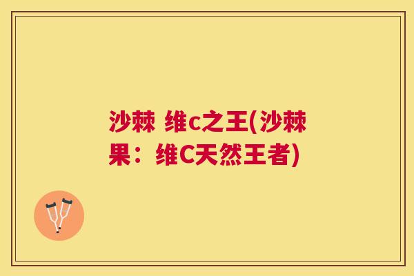 沙棘 维c之王(沙棘果：维C天然王者)