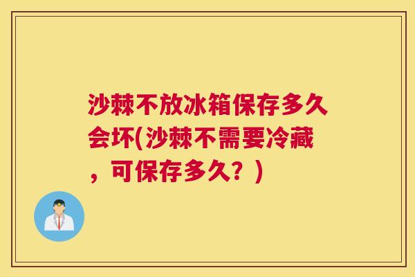 沙棘不放冰箱保存多久会坏(沙棘不需要冷藏，可保存多久？)