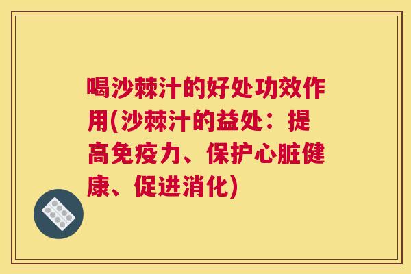 喝沙棘汁的好处功效作用(沙棘汁的益处：提高免疫力、保护心脏健康、促进消化)
