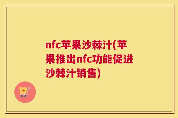 nfc苹果沙棘汁(苹果推出nfc功能促进沙棘汁销售)