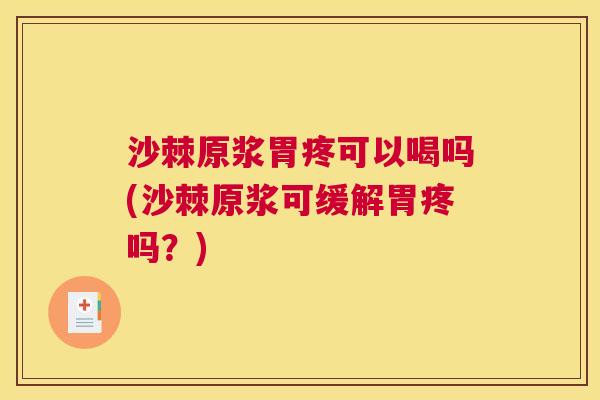 沙棘原浆胃疼可以喝吗(沙棘原浆可缓解胃疼吗?) 沙棘原浆胃疼可以喝吗(沙棘原浆可缓解胃疼吗?)