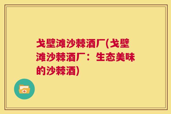戈壁滩沙棘酒厂(戈壁滩沙棘酒厂：生态美味的沙棘酒)