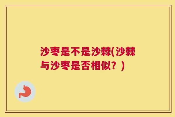 沙枣是不是沙棘(沙棘与沙枣是否相似？)