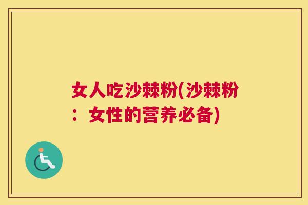 女人吃沙棘粉(沙棘粉：女性的营养必备)