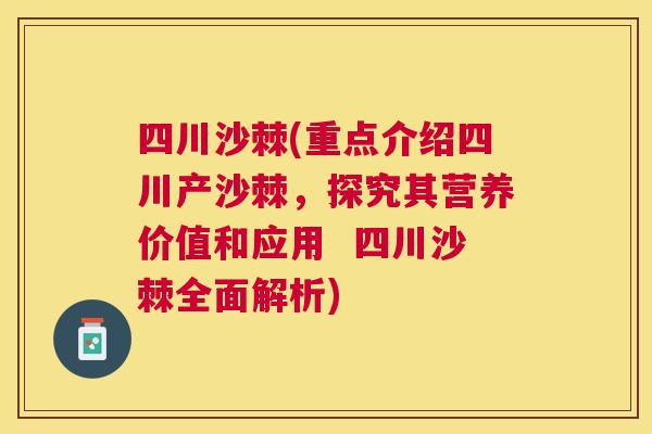 四川沙棘(重点介绍四川产沙棘，探究其营养价值和应用  四川沙棘全面解析)