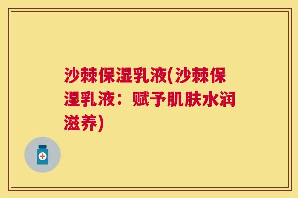 沙棘保湿乳液(沙棘保湿乳液：赋予肌肤水润滋养)