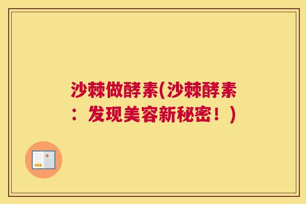 沙棘做酵素(沙棘酵素：发现美容新秘密！)