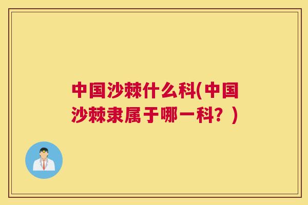 中国沙棘什么科(中国沙棘隶属于哪一科？)