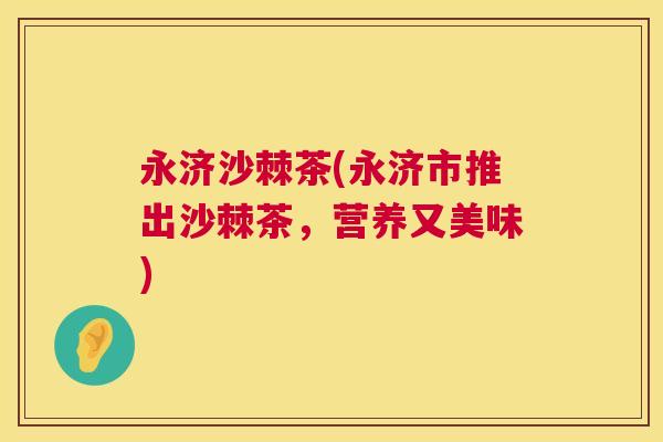 永济沙棘茶(永济市推出沙棘茶，营养又美味)