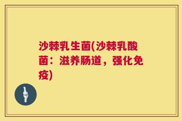沙棘乳生菌(沙棘乳酸菌：滋养肠道，强化免疫)