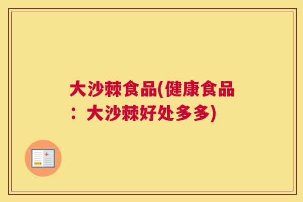 大沙棘食品(健康食品：大沙棘好处多多)