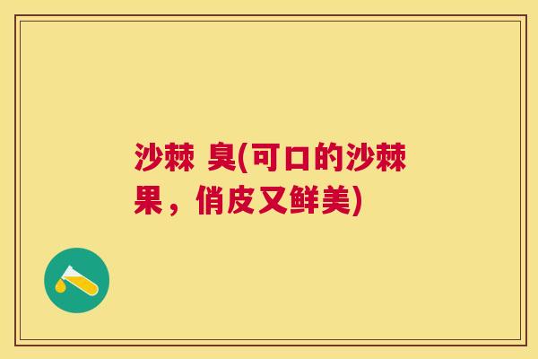 沙棘 臭(可口的沙棘果,俏皮又鲜美)