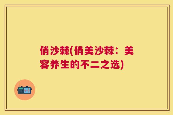 俏沙棘(俏美沙棘：美容养生的不二之选)