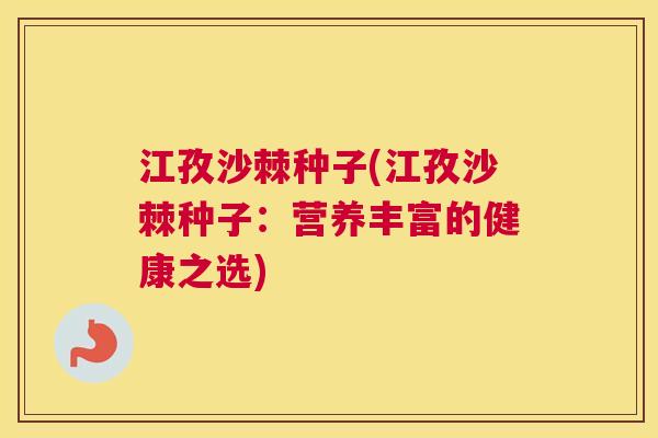 江孜沙棘种子(江孜沙棘种子：营养丰富的健康之选)
