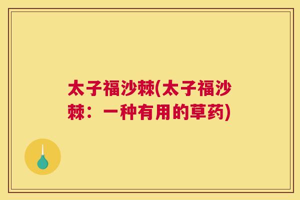 太子福沙棘(太子福沙棘：一种有用的草药)