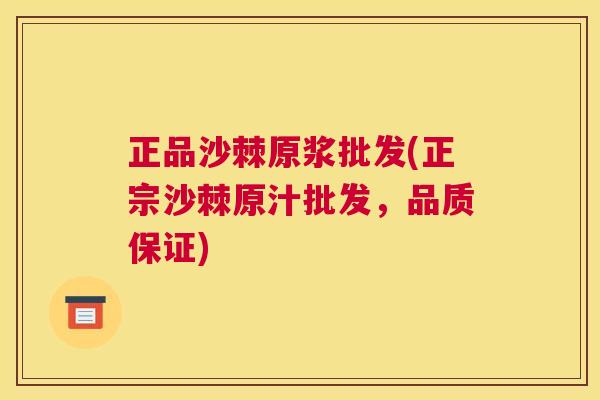 正品沙棘原浆批发(正宗沙棘原汁批发，品质保证)