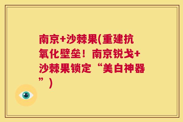 南京+沙棘果(重建抗氧化壁垒!南京锐戈+沙棘果锁定“美白神器”)