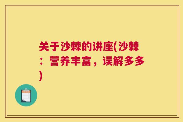 关于沙棘的讲座(沙棘：营养丰富，误解多多)