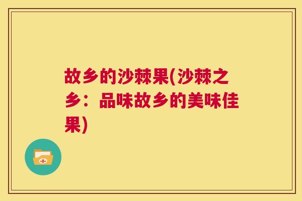 故乡的沙棘果(沙棘之乡：品味故乡的美味佳果)