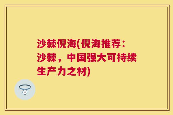 沙棘倪海(倪海推荐：沙棘，中国强大可持续生产力之材)
