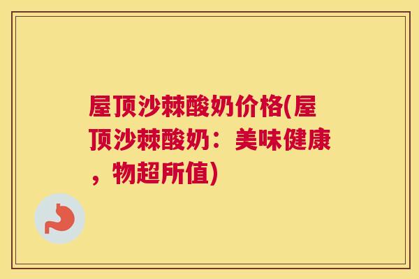 屋顶沙棘酸奶价格(屋顶沙棘酸奶：美味健康，物超所值)