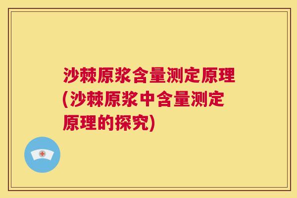 沙棘原浆含量测定原理(沙棘原浆中含量测定原理的探究)