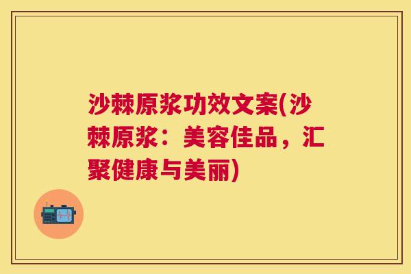 沙棘原浆功效文案(沙棘原浆：美容佳品，汇聚健康与美丽)