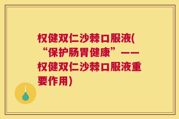 权健双仁沙棘口服液(“保护肠胃健康”——权健双仁沙棘口服液重要作用)