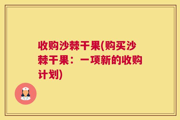 收购沙棘干果(购买沙棘干果：一项新的收购计划)