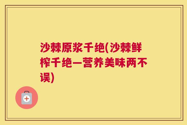 沙棘原浆千绝(沙棘鲜榨千绝—营养美味两不误)