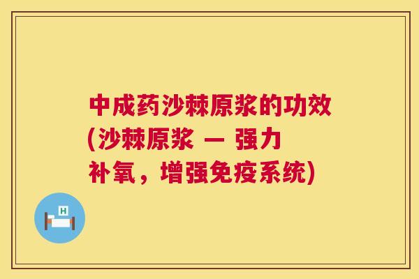 中成药沙棘原浆的功效(沙棘原浆 — 强力补氧，增强免疫系统)