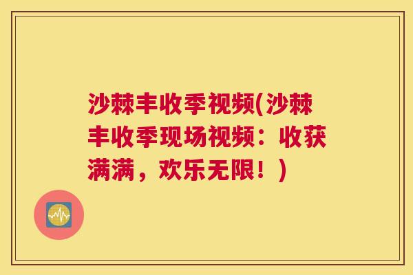 沙棘丰收季视频(沙棘丰收季现场视频：收获满满，欢乐无限！)