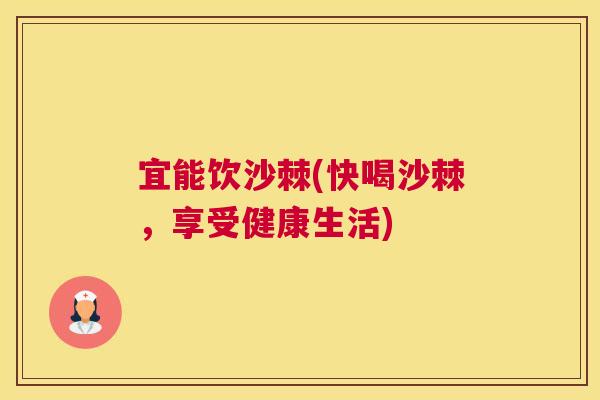 宜能饮沙棘(快喝沙棘，享受健康生活)