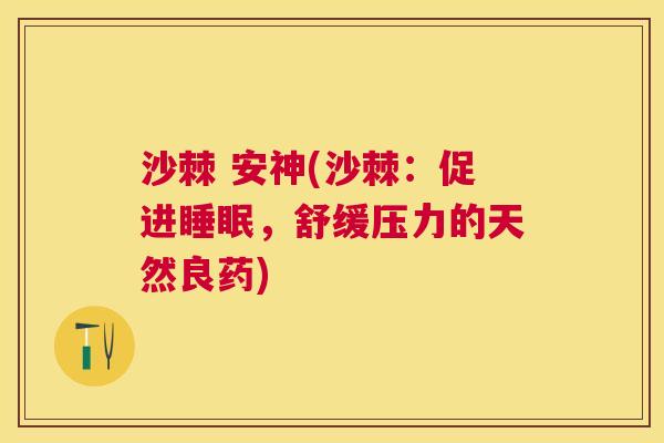 沙棘 安神(沙棘：促进睡眠，舒缓压力的天然良药)
