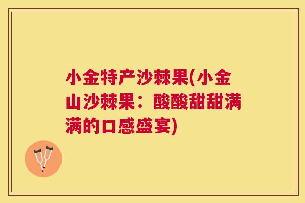 小金特产沙棘果(小金山沙棘果:酸酸甜甜满满的口感盛宴)