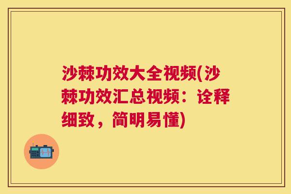沙棘功效大全视频(沙棘功效汇总视频：诠释细致，简明易懂)