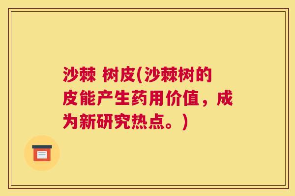 沙棘 树皮(沙棘树的皮能产生药用价值，成为新研究热点。)