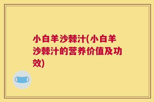 小白羊沙棘汁(小白羊沙棘汁的营养价值及功效)