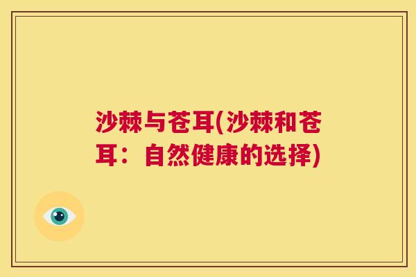 沙棘与苍耳(沙棘和苍耳：自然健康的选择)
