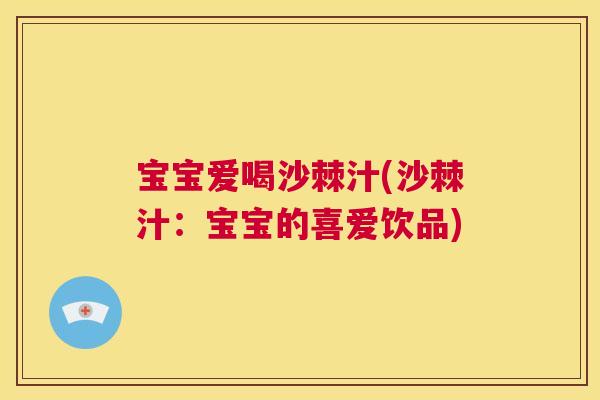 宝宝爱喝沙棘汁(沙棘汁：宝宝的喜爱饮品)