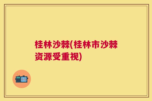 桂林沙棘(桂林市沙棘资源受重视)