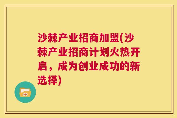 沙棘产业招商加盟(沙棘产业招商计划火热开启,成为创业成功的新选择)
